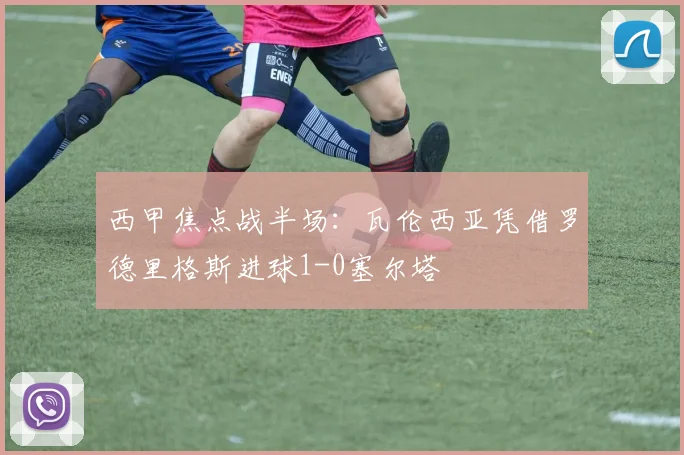 西甲焦点战半场:瓦伦西亚凭借罗德里格斯进球1-0塞尔塔
