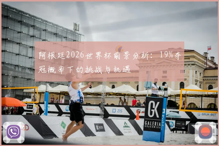 阿根廷2026世界杯前景分析:19%夺冠概率下的挑战与机遇