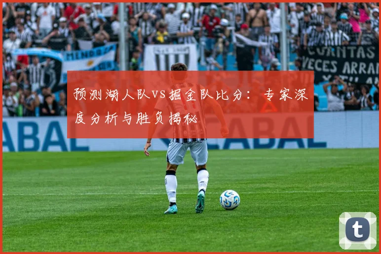 预测湖人队vs掘金队比分:专家深度分析与胜负揭秘