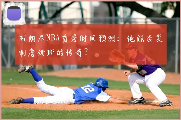 布朗尼NBA首秀时间预测:他能否复制詹姆斯的传奇?