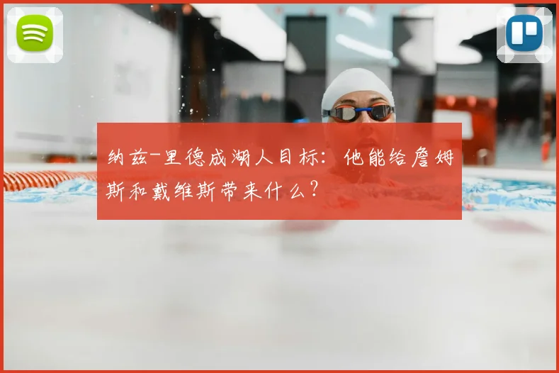 纳兹-里德成湖人目标:他能给詹姆斯和戴维斯带来什么?