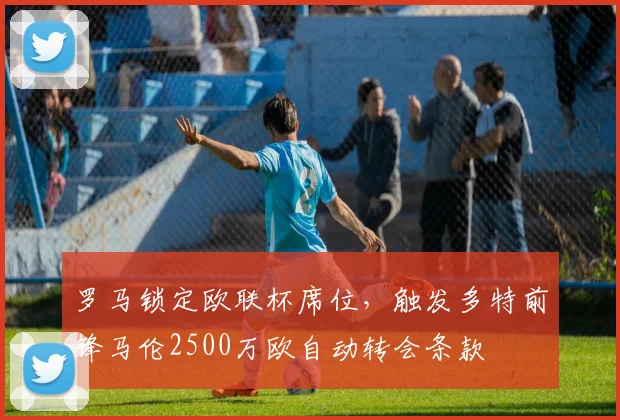 罗马锁定欧联杯席位,触发多特前锋马伦2500万欧自动转会条款