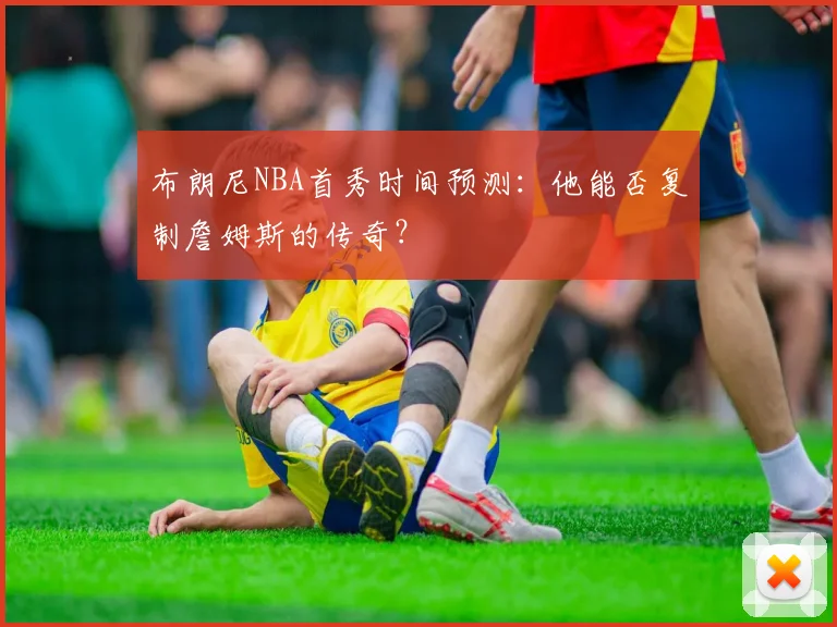 布朗尼NBA首秀时间预测：他能否复制詹姆斯的传奇？