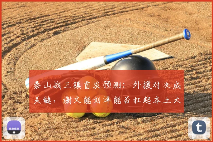 泰山战三镇首发预测：外援对决成关键，谢文能刘洋能否扛起本土大旗？