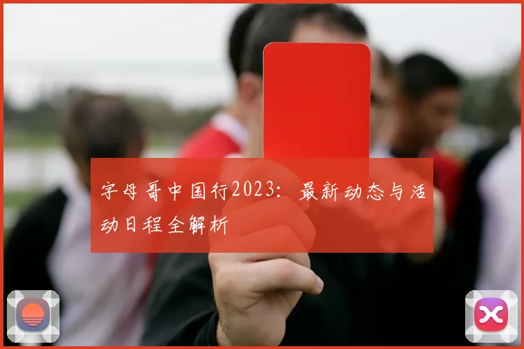 字母哥中国行2023:最新动态与活动日程全解析