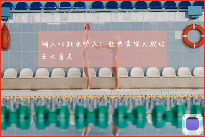 湖人vs凯尔特人:经典黄绿大战的五大看点
